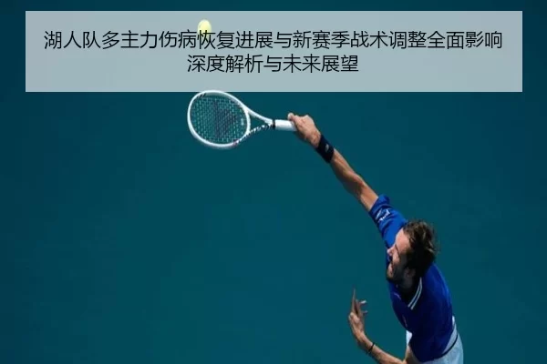 湖人队多主力伤病恢复进展与新赛季战术调整全面影响深度解析与未来展望