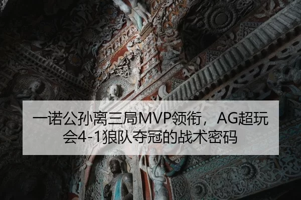 一诺公孙离三局MVP领衔，AG超玩会4-1狼队夺冠的战术密码